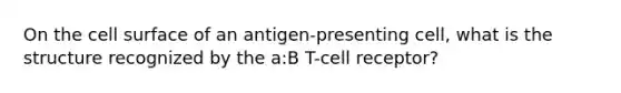 On the cell surface of an antigen-presenting cell, what is the structure recognized by the a:B T-cell receptor?