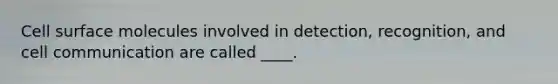 Cell surface molecules involved in detection, recognition, and cell communication are called ____.