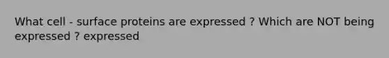 What cell - surface proteins are expressed ? Which are NOT being expressed ? expressed