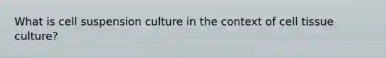 What is cell suspension culture in the context of cell tissue culture?