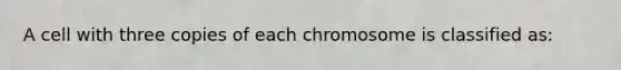 A cell with three copies of each chromosome is classified as: