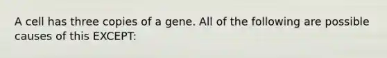 A cell has three copies of a gene. All of the following are possible causes of this EXCEPT: