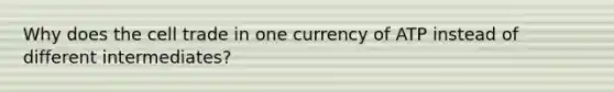 Why does the cell trade in one currency of ATP instead of different intermediates?