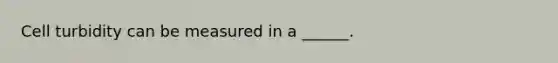 Cell turbidity can be measured in a ______.