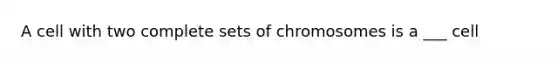 A cell with two complete sets of chromosomes is a ___ cell