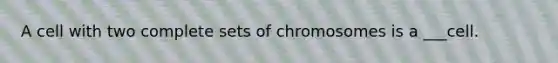 A cell with two complete sets of chromosomes is a ___cell.