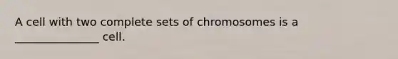 A cell with two complete sets of chromosomes is a _______________ cell.