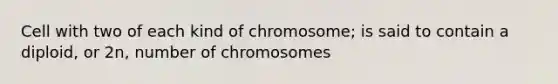 Cell with two of each kind of chromosome; is said to contain a diploid, or 2n, number of chromosomes