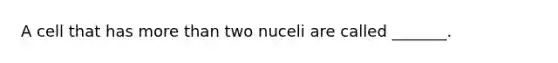 A cell that has <a href='https://www.questionai.com/knowledge/keWHlEPx42-more-than' class='anchor-knowledge'>more than</a> two nuceli are called _______.