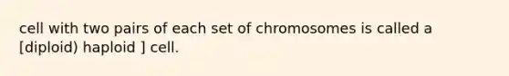 cell with two pairs of each set of chromosomes is called a [diploid) haploid ] cell.