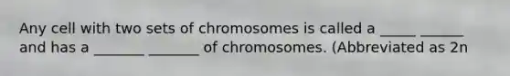 Any cell with two sets of chromosomes is called a _____ ______ and has a _______ _______ of chromosomes. (Abbreviated as 2n