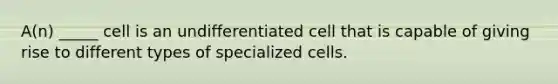 A(n) _____ cell is an undifferentiated cell that is capable of giving rise to different types of specialized cells.