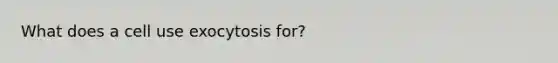 What does a cell use exocytosis for?