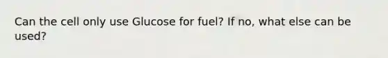 Can the cell only use Glucose for fuel? If no, what else can be used?