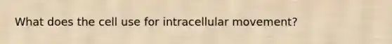 What does the cell use for intracellular movement?