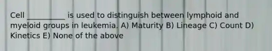 Cell __________ is used to distinguish between lymphoid and myeloid groups in leukemia. A) Maturity B) Lineage C) Count D) Kinetics E) None of the above