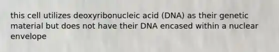 this cell utilizes deoxyribonucleic acid (DNA) as their genetic material but does not have their DNA encased within a nuclear envelope