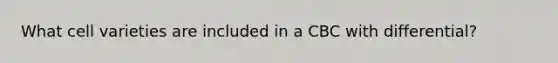 What cell varieties are included in a CBC with differential?