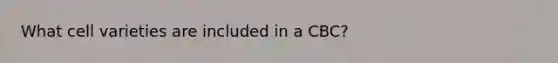 What cell varieties are included in a CBC?