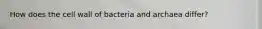 How does the cell wall of bacteria and archaea differ?
