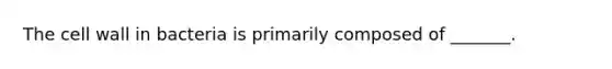 The cell wall in bacteria is primarily composed of _______.