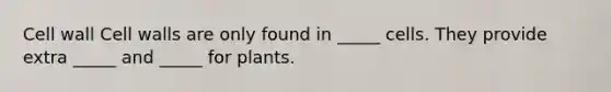 Cell wall Cell walls are only found in _____ cells. They provide extra _____ and _____ for plants.