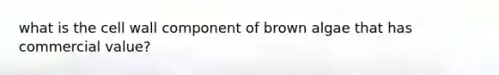 what is the cell wall component of brown algae that has commercial value?