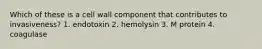 Which of these is a cell wall component that contributes to invasiveness? 1. endotoxin 2. hemolysin 3. M protein 4. coagulase