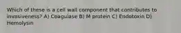 Which of these is a cell wall component that contributes to invasiveness? A) Coagulase B) M protein C) Endotoxin D) Hemolysin