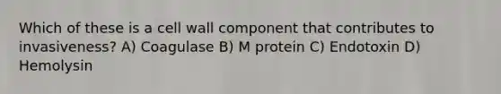 Which of these is a cell wall component that contributes to invasiveness? A) Coagulase B) M protein C) Endotoxin D) Hemolysin