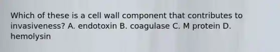 Which of these is a cell wall component that contributes to invasiveness? A. endotoxin B. coagulase C. M protein D. hemolysin