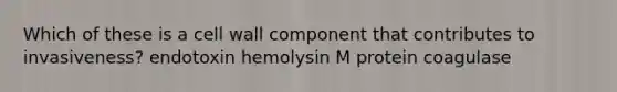 Which of these is a cell wall component that contributes to invasiveness? endotoxin hemolysin M protein coagulase