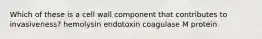 Which of these is a cell wall component that contributes to invasiveness? hemolysin endotoxin coagulase M protein