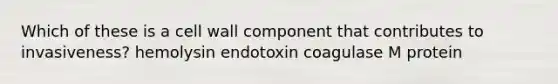 Which of these is a cell wall component that contributes to invasiveness? hemolysin endotoxin coagulase M protein