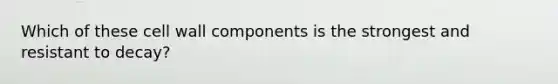 Which of these cell wall components is the strongest and resistant to decay?