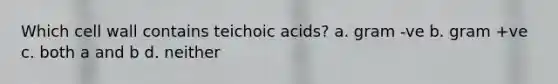 Which cell wall contains teichoic acids? a. gram -ve b. gram +ve c. both a and b d. neither