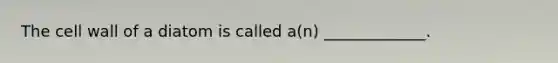 The cell wall of a diatom is called a(n) _____________.