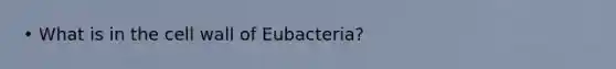 • What is in the cell wall of Eubacteria?