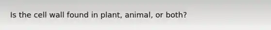 Is the cell wall found in plant, animal, or both?