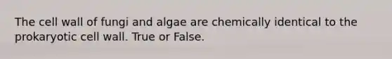 The cell wall of fungi and algae are chemically identical to the prokaryotic cell wall. True or False.