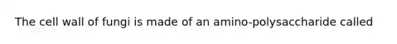 The cell wall of fungi is made of an amino-polysaccharide called