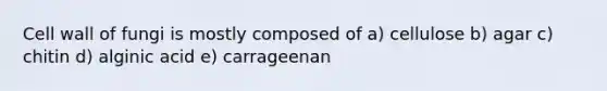 Cell wall of fungi is mostly composed of a) cellulose b) agar c) chitin d) alginic acid e) carrageenan