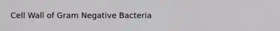 Cell Wall of Gram Negative Bacteria