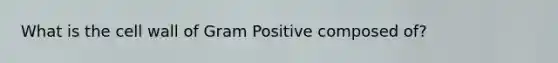 What is the cell wall of Gram Positive composed of?