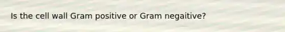 Is the cell wall Gram positive or Gram negaitive?