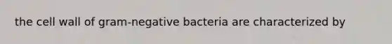 the cell wall of gram-negative bacteria are characterized by