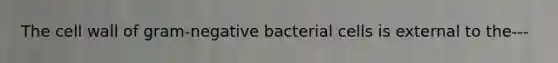 The cell wall of gram-negative bacterial cells is external to the---