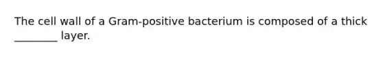 The cell wall of a Gram-positive bacterium is composed of a thick ________ layer.