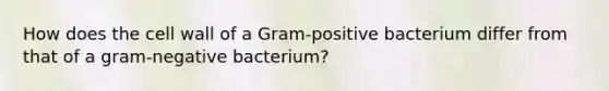 How does the cell wall of a Gram-positive bacterium differ from that of a gram-negative bacterium?