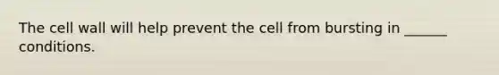 The cell wall will help prevent the cell from bursting in ______ conditions.